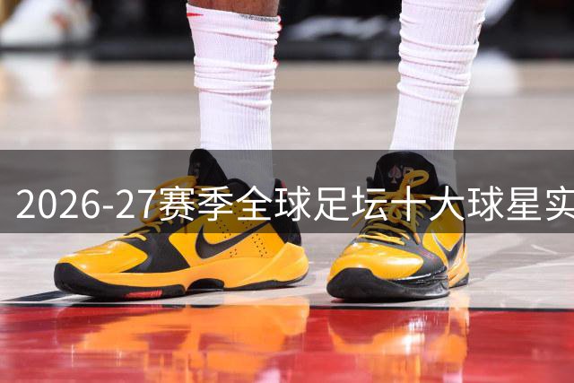 2026-27赛季全球足坛十大球星实力盘点
